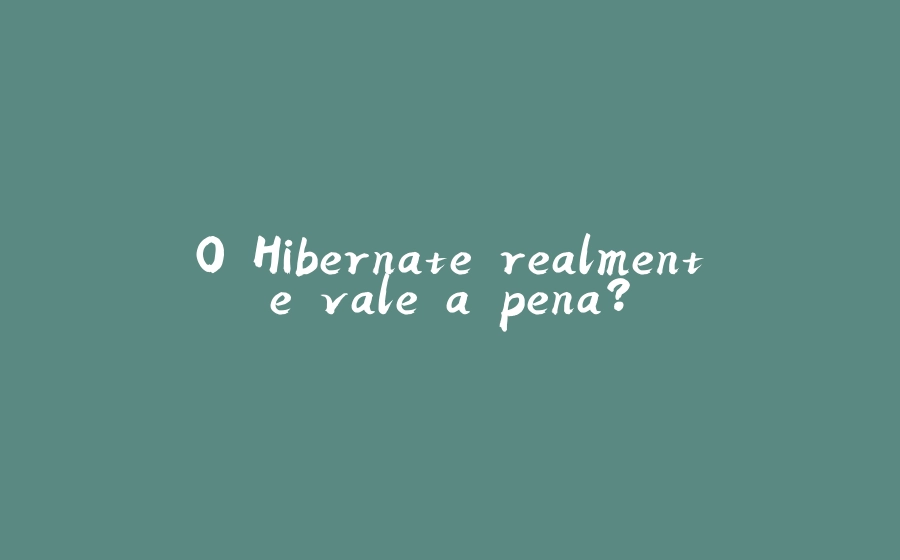 O Hibernate realmente vale a pena? - 拾光赋-拾光赋