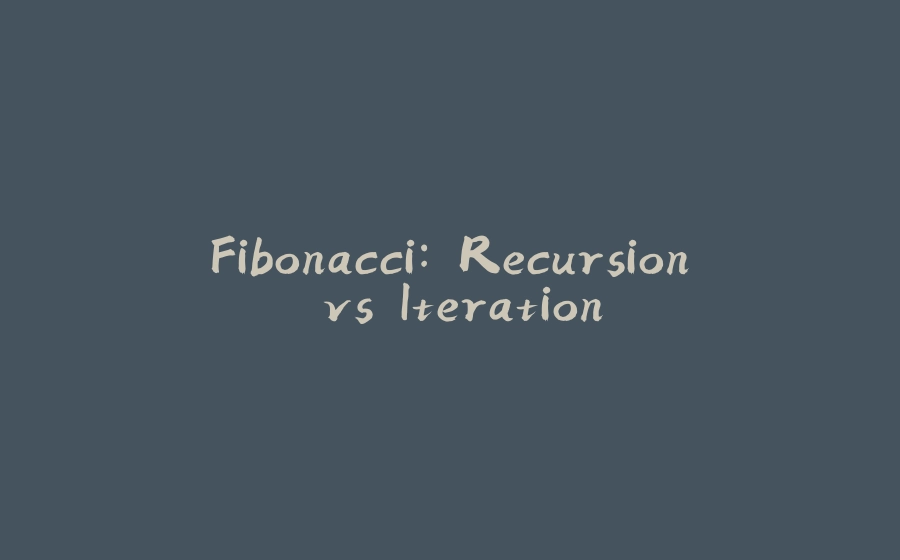 Fibonacci: Recursion vs Iteration - 拾光赋-拾光赋