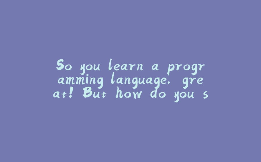 So you learn a programming language, great! But how do you start coding? - 拾光赋-拾光赋