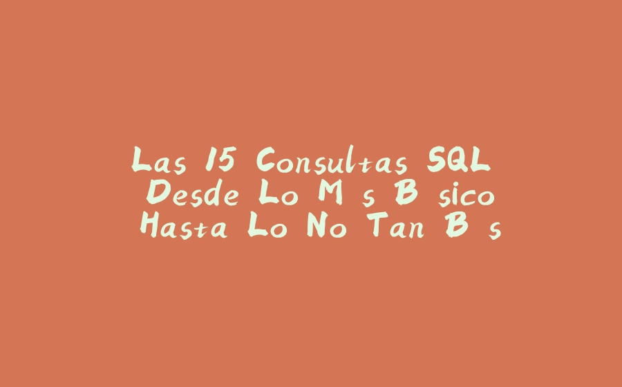 Las 15 Consultas SQL Desde Lo Más Básico Hasta Lo No Tan Básico - 拾光赋-拾光赋