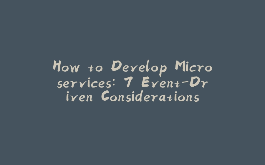 How to Develop Microservices: 7 Event-Driven Considerations - 拾光赋-拾光赋