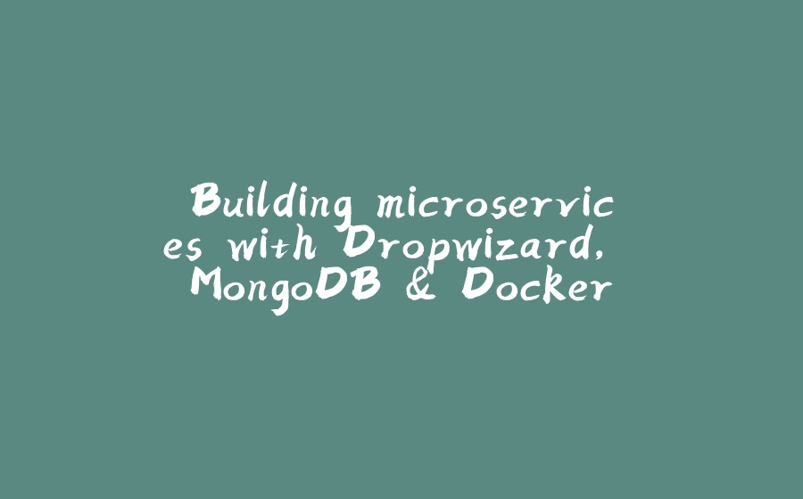 Building microservices with Dropwizard, MongoDB & Docker - 拾光赋-拾光赋