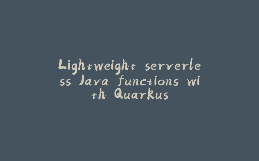 Lightweight serverless Java functions with Quarkus - 拾光赋-拾光赋