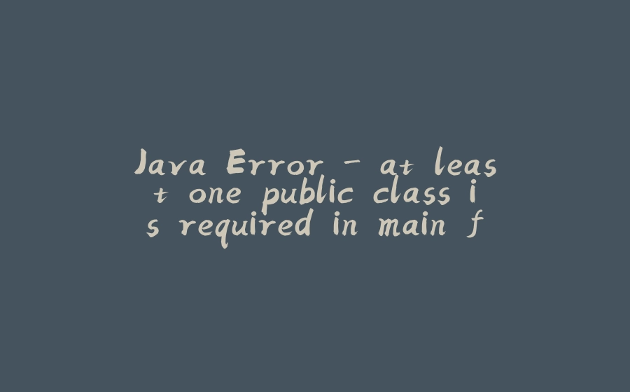 Java Error - at least one public class is required in main file - 拾光赋-拾光赋