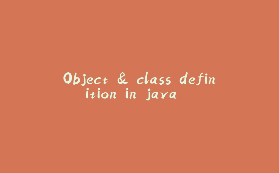 Object & class definition in java... - 拾光赋-拾光赋