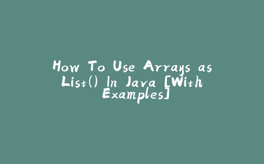 How To Use Arrays.asList() In Java [With Examples] - 拾光赋-拾光赋