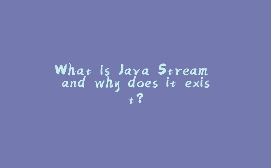 What is Java Stream and why does it exist? - 拾光赋-拾光赋