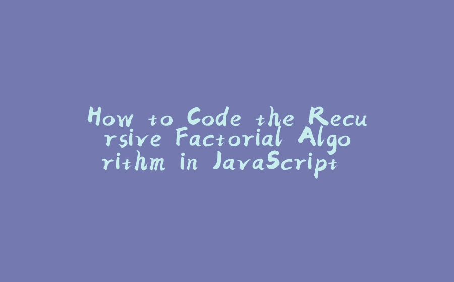 How to Code the Recursive Factorial Algorithm in JavaScript and Python - 拾光赋-拾光赋