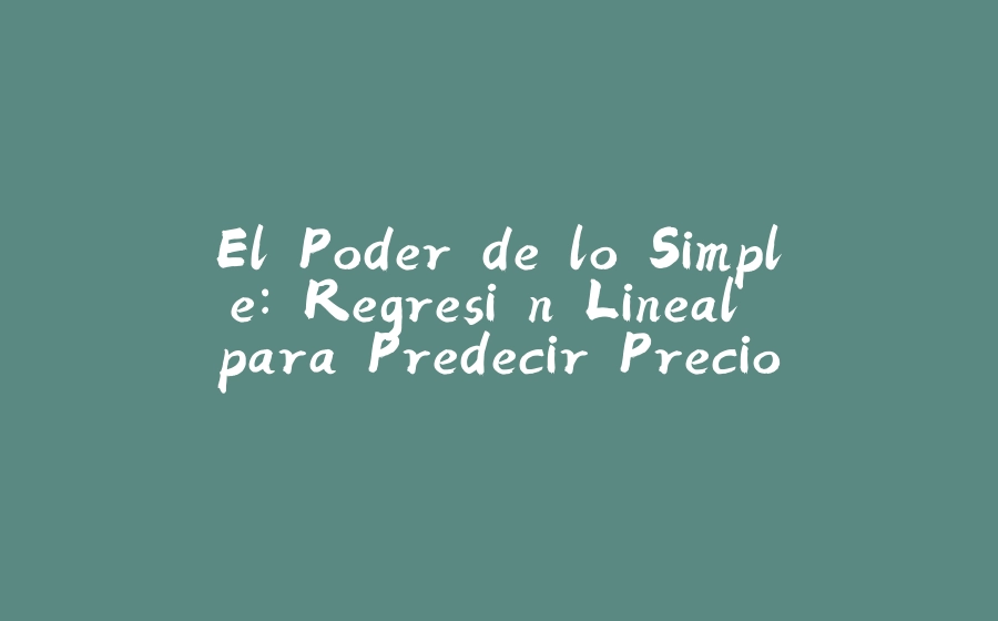 El Poder de lo Simple: Regresión Lineal para Predecir Precios de Casas