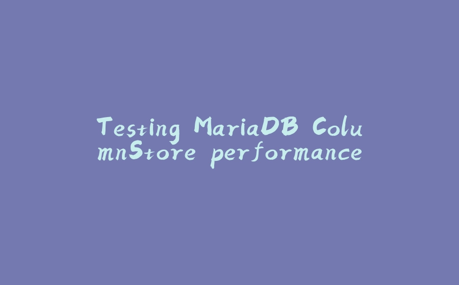 Testing MariaDB ColumnStore performance - 拾光赋-拾光赋