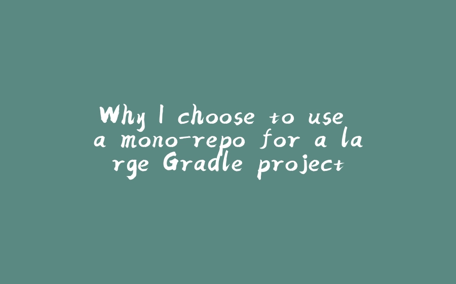 Why I choose to use a mono-repo for a large Gradle project - 拾光赋-拾光赋