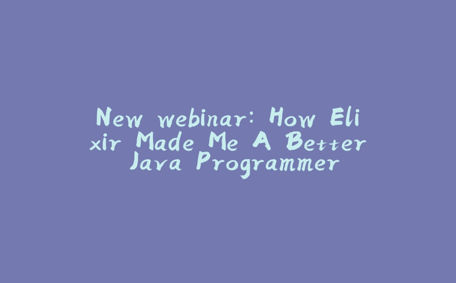 New webinar: How Elixir Made Me A Better Java Programmer - 拾光赋-拾光赋