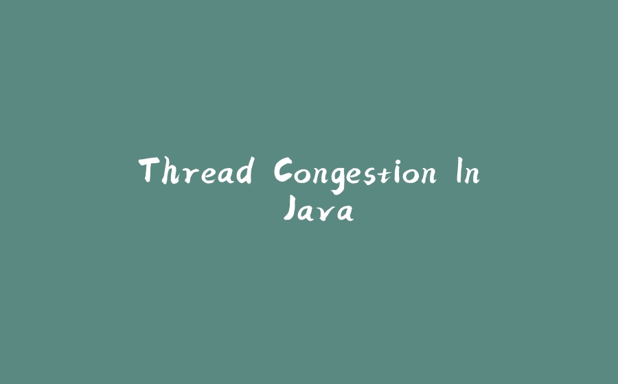 Thread Congestion In Java - 拾光赋-拾光赋