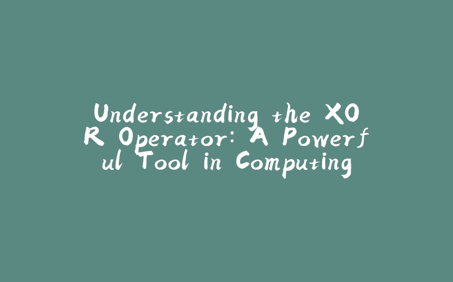 Understanding the XOR Operator: A Powerful Tool in Computing - 拾光赋-拾光赋