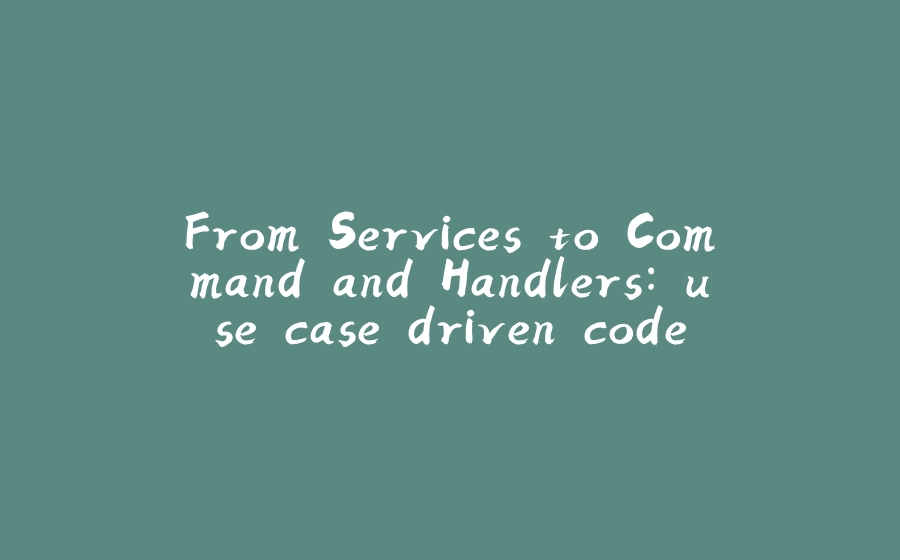 From Services to Command and Handlers: use case driven code - 拾光赋-拾光赋