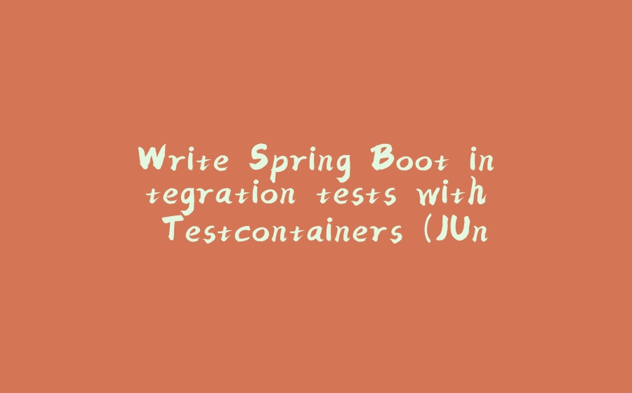 Write Spring Boot integration tests with Testcontainers (JUnit 4 & 5) - 拾光赋-拾光赋