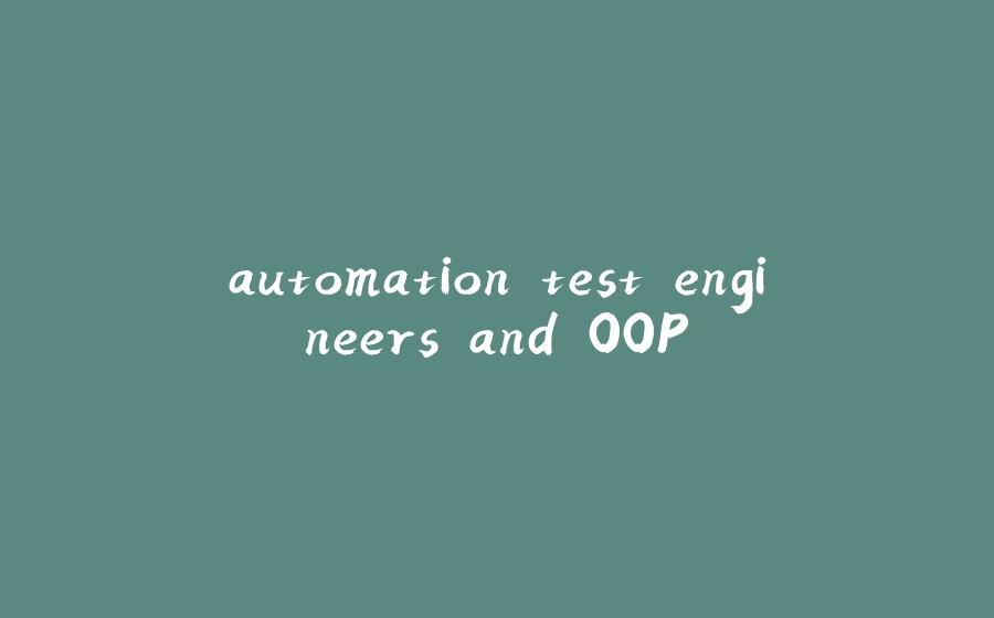 automation test engineers and OOP - 拾光赋-拾光赋