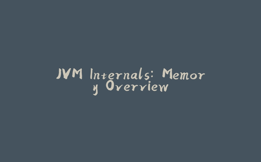 JVM Internals: Memory Overview - 拾光赋-拾光赋