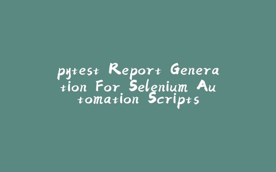 pytest Report Generation For Selenium Automation Scripts - 拾光赋-拾光赋