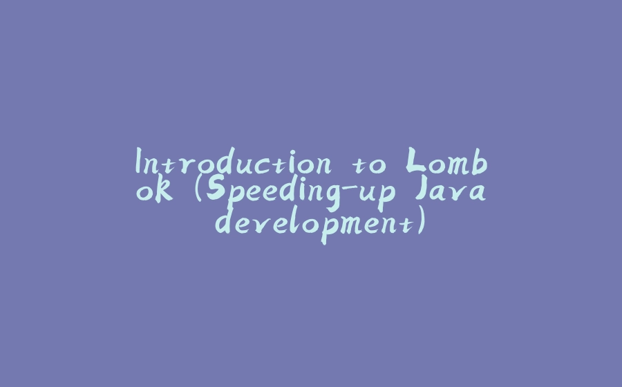 Introduction to Lombok (Speeding-up Java development) - 拾光赋-拾光赋