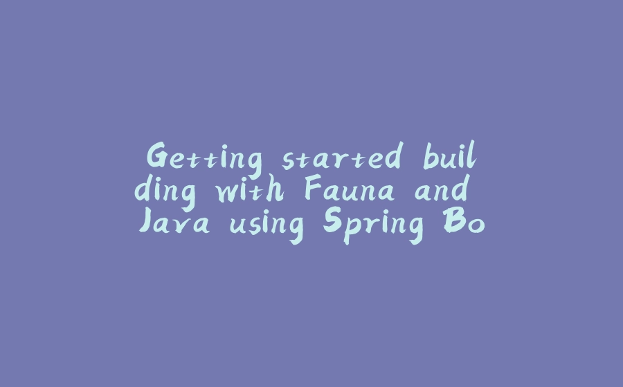 Getting started building with Fauna and Java using Spring Boot - 拾光赋-拾光赋