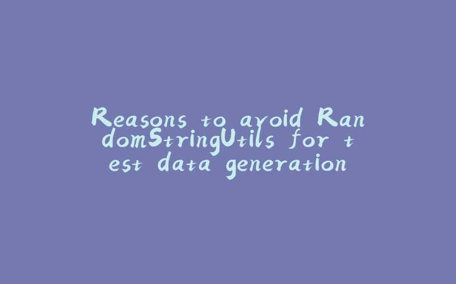 Reasons to avoid RandomStringUtils for test data generation - 拾光赋-拾光赋