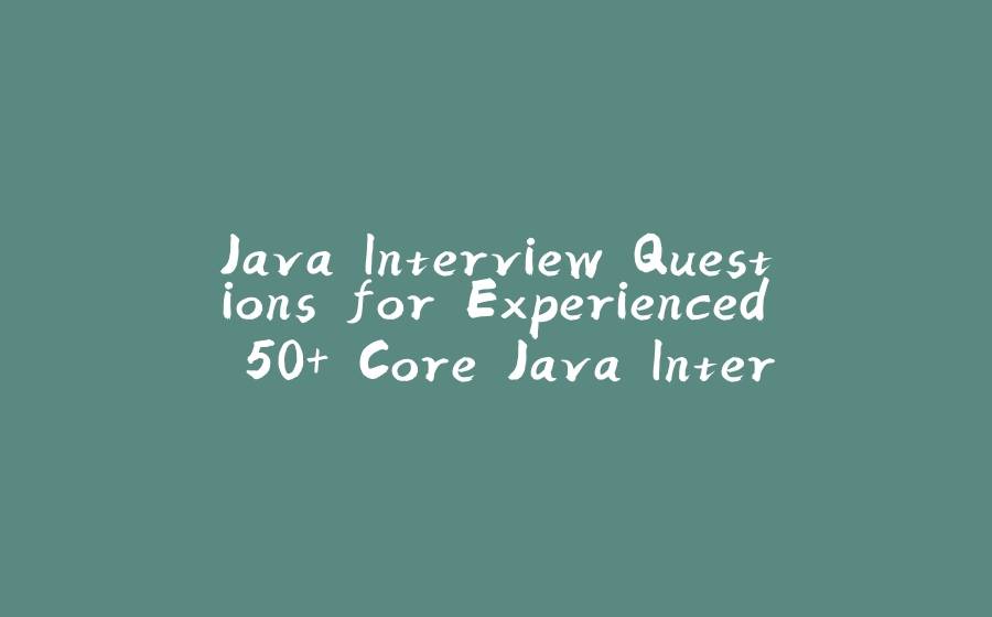 Java Interview Questions for Experienced 50+ Core Java Interview Questions with Answers for Programmers - 拾光赋-拾光赋