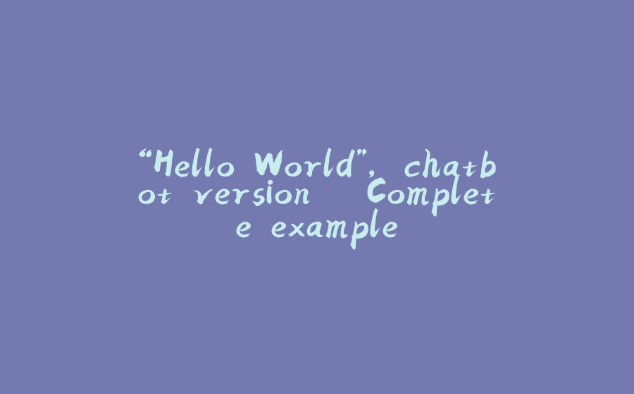 “Hello World”, chatbot version – Complete example - 拾光赋-拾光赋