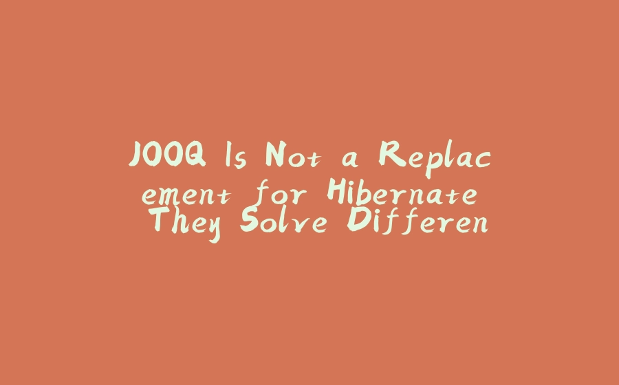 JOOQ Is Not a Replacement for Hibernate. They Solve Different Problems - 拾光赋-拾光赋