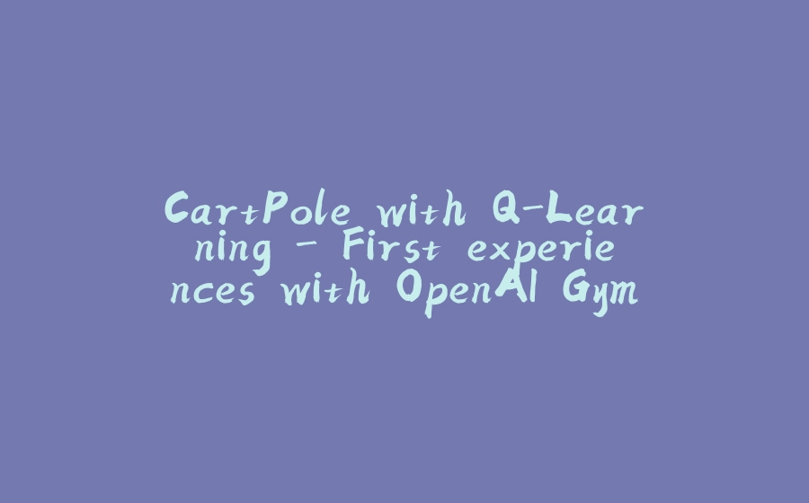 CartPole with Q-Learning - First experiences with OpenAI Gym - 拾光赋-拾光赋