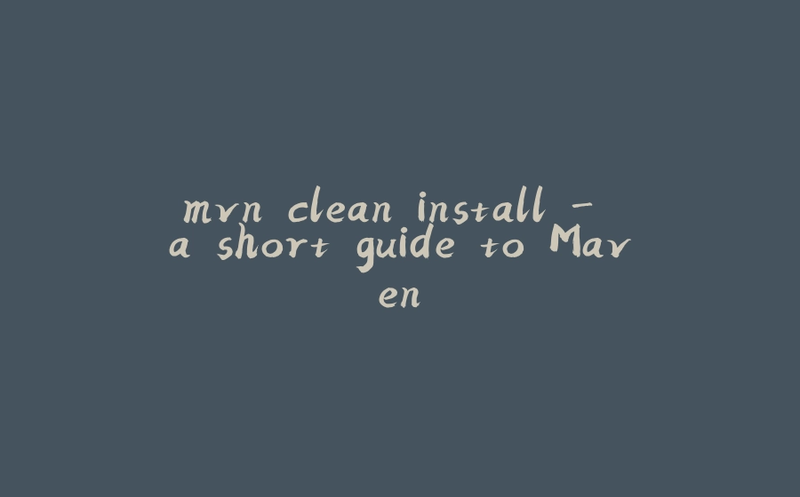 mvn clean install - a short guide to Maven - 拾光赋-拾光赋