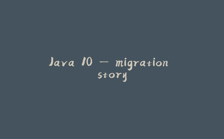 Java 10 — migration story - 拾光赋-拾光赋