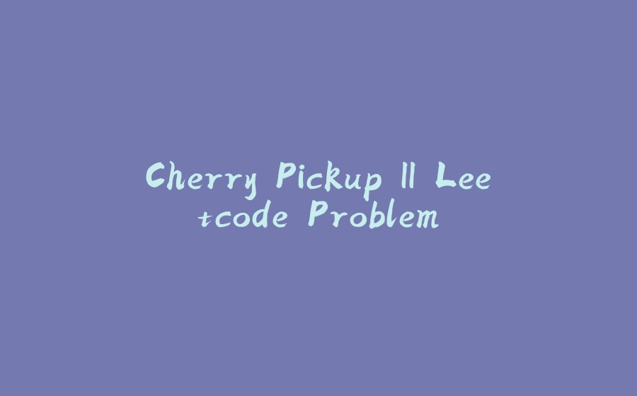 Cherry Pickup II Leetcode Problem - 拾光赋-拾光赋