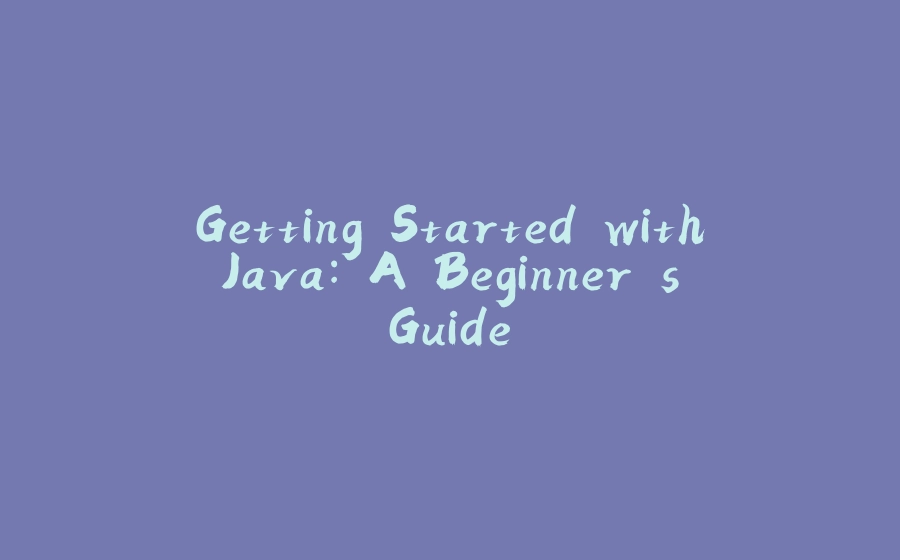 Getting Started with Java: A Beginner's Guide - 拾光赋-拾光赋