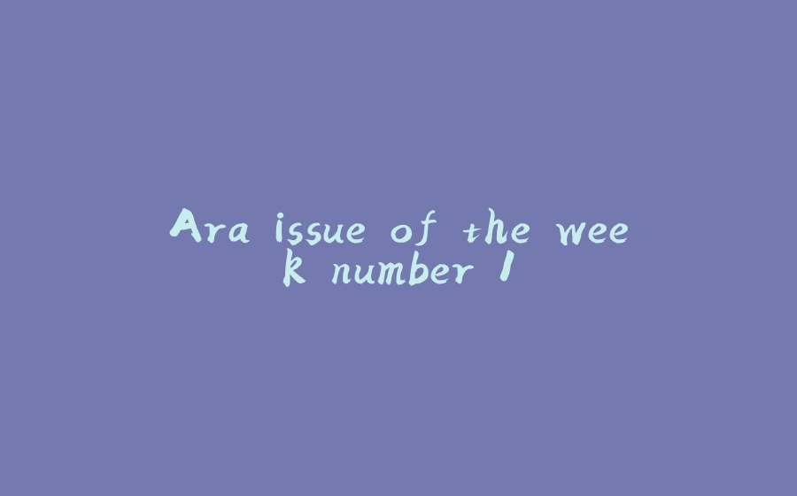 Ara issue of the week number 1 - 拾光赋-拾光赋