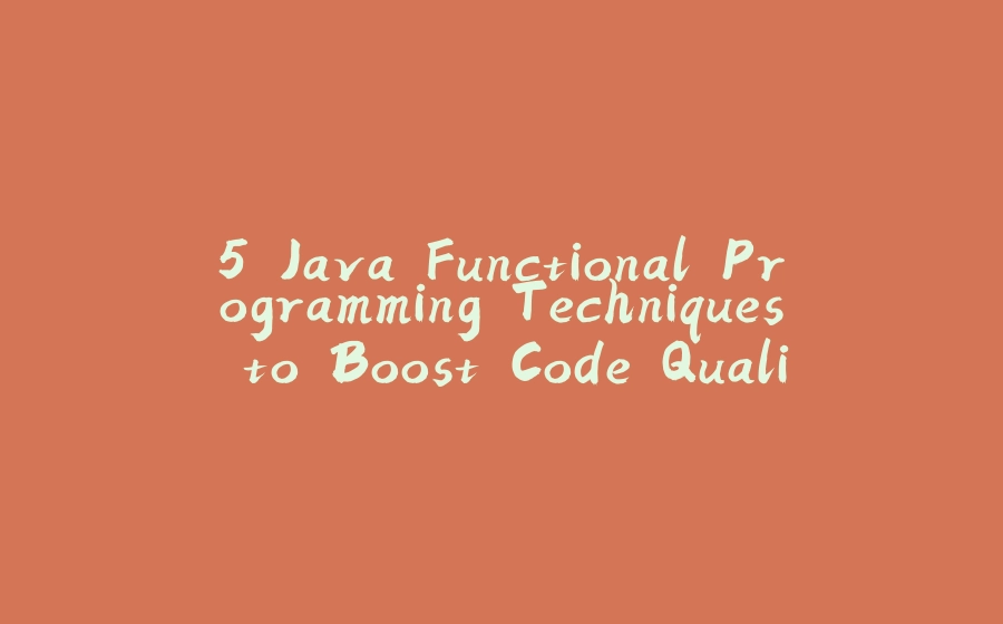 5 Java Functional Programming Techniques to Boost Code Quality and Efficiency - 拾光赋-拾光赋