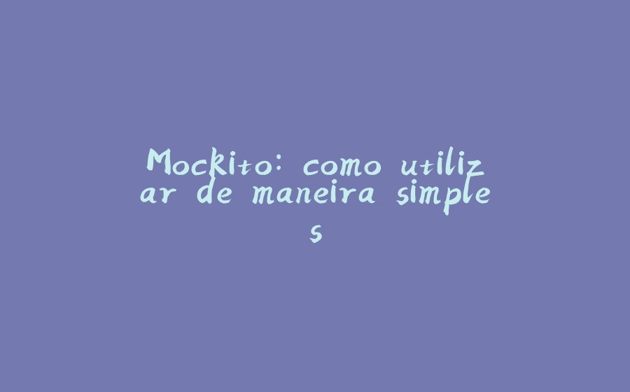 Mockito: como utilizar de maneira simples - 拾光赋-拾光赋