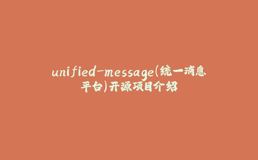 unified-message(统一消息平台)开源项目介绍 - 拾光赋-拾光赋