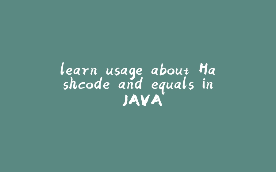 learn usage about Hashcode and equals in JAVA - 拾光赋-拾光赋