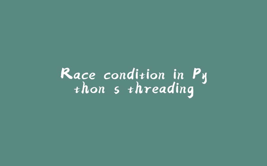 Race condition in Python's threading - 拾光赋-拾光赋