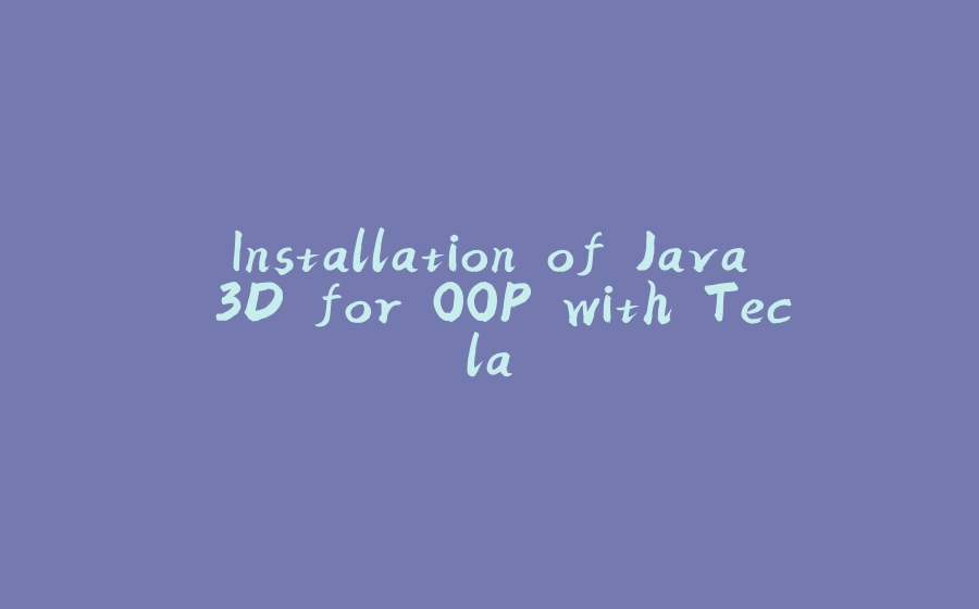 Installation of Java 3D for OOP with Tecla - 拾光赋-拾光赋