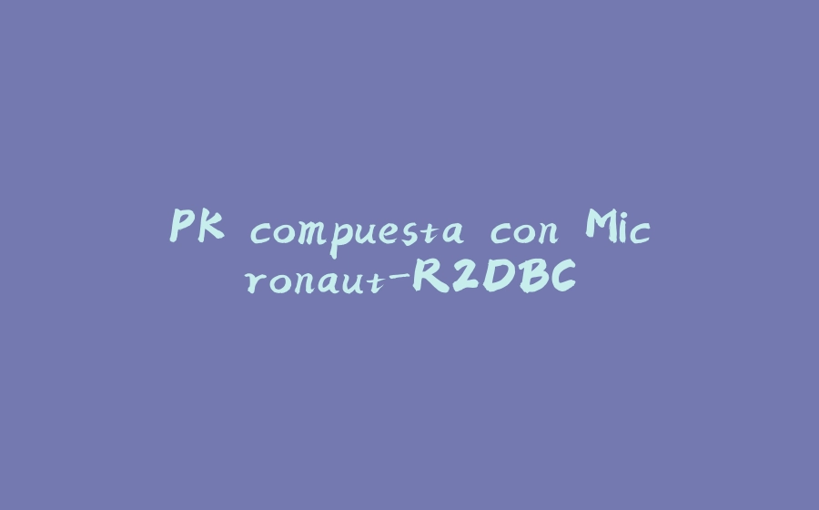 PK compuesta con Micronaut-R2DBC - 拾光赋-拾光赋