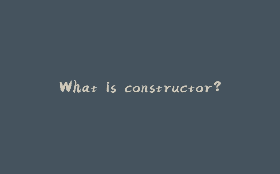 What is constructor? - 拾光赋-拾光赋