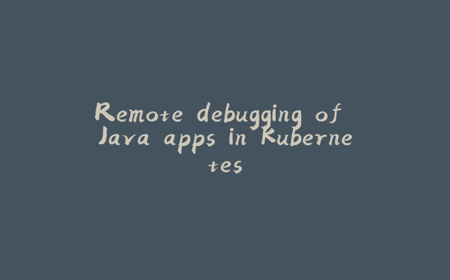 Remote debugging of Java apps in Kubernetes - 拾光赋-拾光赋