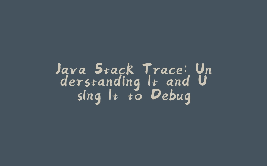 Java Stack Trace: Understanding It and Using It to Debug - 拾光赋-拾光赋