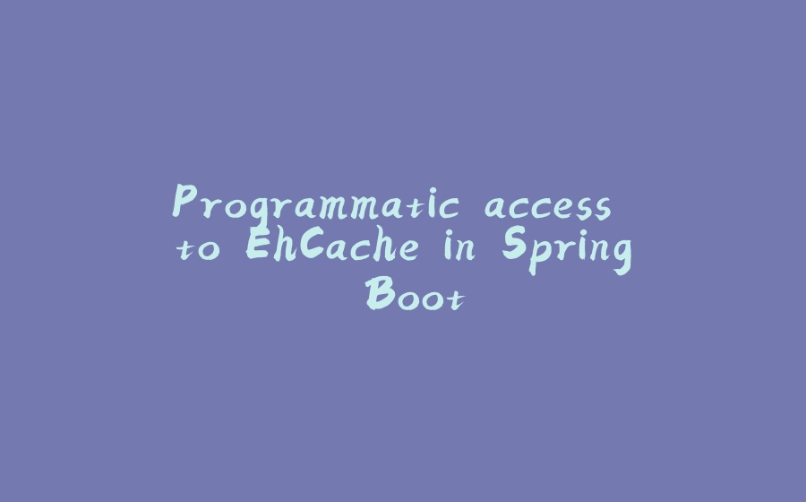 Programmatic access to EhCache in Spring Boot - 拾光赋-拾光赋