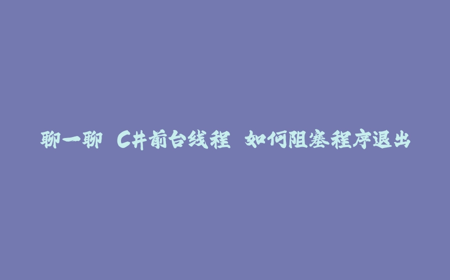 聊一聊 C#前台线程 如何阻塞程序退出 - 拾光赋-拾光赋