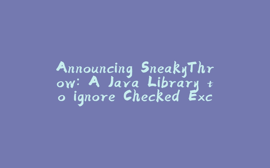 Announcing SneakyThrow: A Java Library to ignore Checked Exceptions - 拾光赋-拾光赋