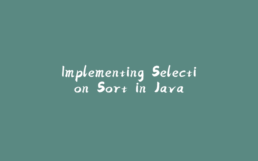 Implementing Selection Sort in Java - 拾光赋-拾光赋