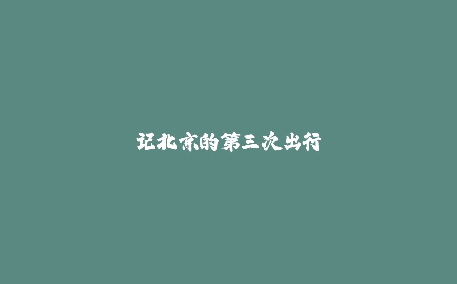 记北京的第三次出行 - 拾光赋-拾光赋